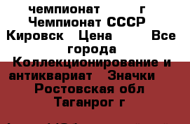 11.1) чемпионат : 1973 г - Чемпионат СССР - Кировск › Цена ­ 99 - Все города Коллекционирование и антиквариат » Значки   . Ростовская обл.,Таганрог г.